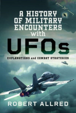 History of Military Encounters with UFOs, Explanations and Combat Strategies