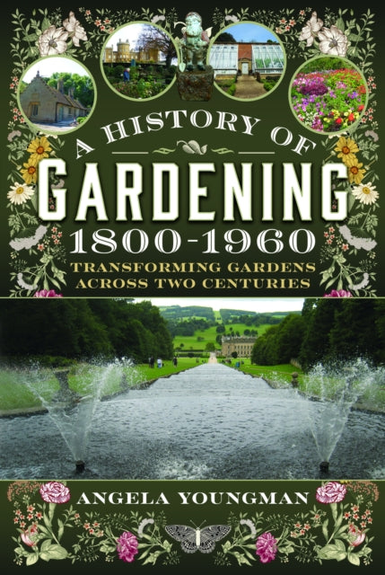 History of Gardening, 1800-1960, Transforming Gardens Across Two Centuries 9781399080897 Angela Youngman