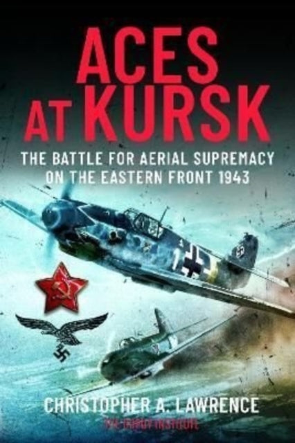 Aces at Kursk, The Battle for Aerial Supremacy on the Eastern Front, 1943 9781399081436 Christopher A. Lawrence