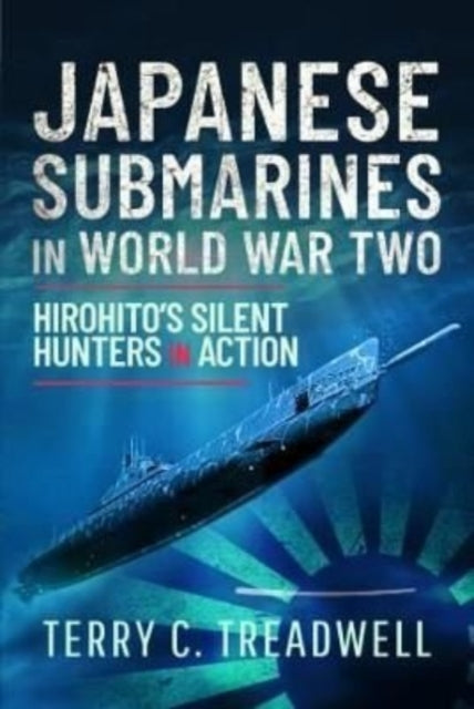 Japanese Submarines in World War Two, Hirohito's Silent Hunters in Action 9781399094221 Terry C. Treadwell