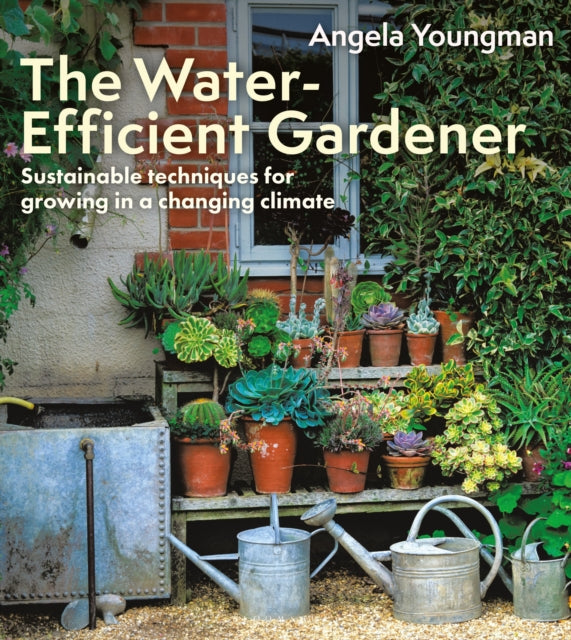 Water-Efficient Gardener, Sustainable techniques for growing in a changing climate 9781399418645 Angela Youngman
