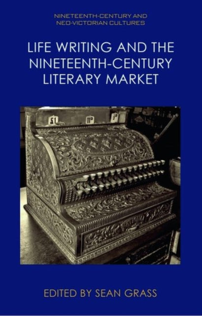 Book cover of: Life Writing and the Nineteenth-Century Market. By: Sean Grass
