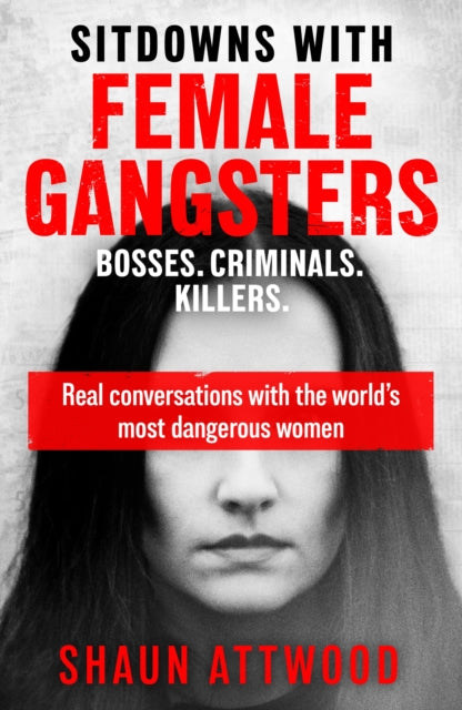 Sitdowns with Female Gangsters, Real conversations with the world’s most dangerous women 9781399607179 Shaun Attwood