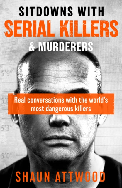 Sitdowns with Serial Killers & Murderers, Real conversations with the world’s most dangerous killers 9781399607216 Shaun Attwood