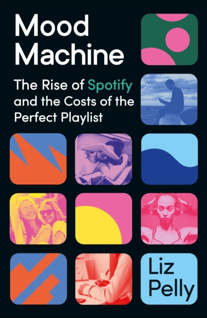 Mood Machine, The Rise of Spotify and the Costs of the Perfect Playlist 9781399718844 Liz Pelly