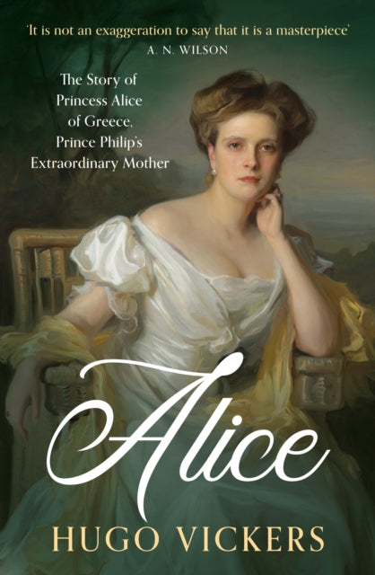 Alice, The Story of Princess Alice of Greece, Prince Philip's Extraordinary Mother 9781399730112 Hugo Vickers