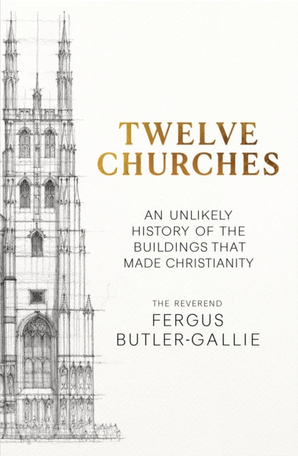 Twelve Churches, An unlikely history of the buildings that made Christianity 9781399731300 BUTLER-GALLIE, F