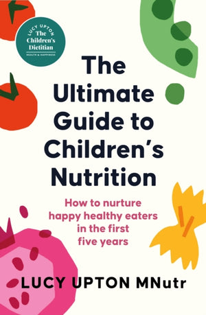 Ultimate Guide to Children's Nutrition, How to nurture happy, healthy eaters in the first five years