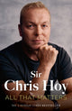 All That Matters, The Inspirational and Uplifting Memoir of Hope From One of GB's Greatest Olympians 9781399741842 Chris Hoy