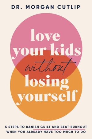 Love Your Kids Without Losing Yourself, 5 Steps for Busy Moms to Banish Guilt and Finally Beat Burnout