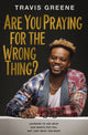 Book cover of: Are You Praying for the Wrong Thing?. By: Travis Greene