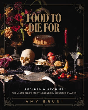 Food to Die For, Recipes and Stories from America's Most Legendary Haunted Places (A Spooky Paranormal Cookbook with Delightfully Creepy Meals, Eerie Destinations, and Spine-Tingling Ghost Tales)