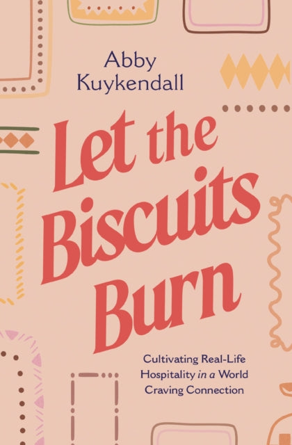 Let the Biscuits Burn, Cultivating Real-Life Hospitality in a World Craving Connection 9781400252398 Abby Kuykendall