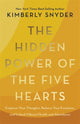 Hidden Power of the Five Hearts, Empower Your Thoughts, Balance Your Emotions, and Unlock Vibrant Health and Abundance 9781401977269 Kimberly Snyder