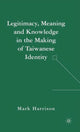 Book cover of: Legitimacy, Meaning and Knowledge in the Making of Taiwanese Identity. By: Mark Harrison