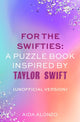 Book cover of: For The Swifties: A Puzzle Book Inspired by Taylor Swift (Unofficial Version). By: Aida Alonzo