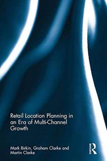 Book cover of: Retail Location Planning in an Era of Multi-Channel Growth. By: Graham Clarke