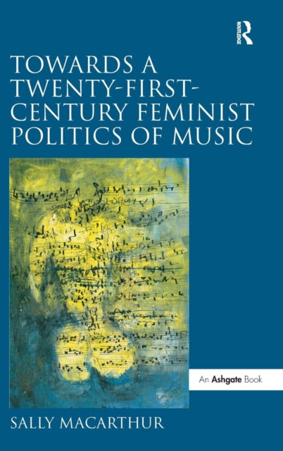 Book cover of: Towards a Twenty-First-Century Feminist Politics of Music. By: Sally Macarthur
