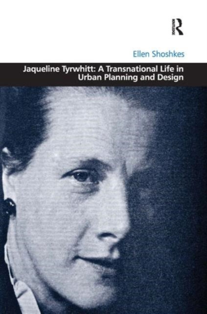 Book cover of: Jaqueline Tyrwhitt: A Transnational Life in Urban Planning and Design. By: Ellen Shoshkes