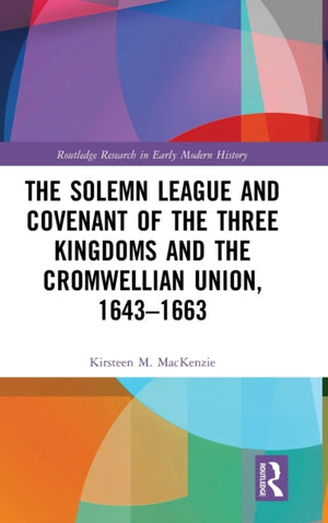 Solemn League and Covenant of the Three Kingdoms and the Cromwellian Union, 1643-1663