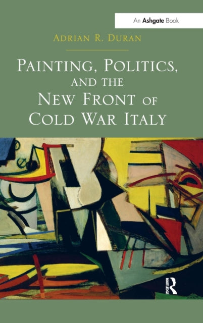 Book cover of: Painting, Politics, and the New Front of Cold War Italy. By: Adrian R. Duran