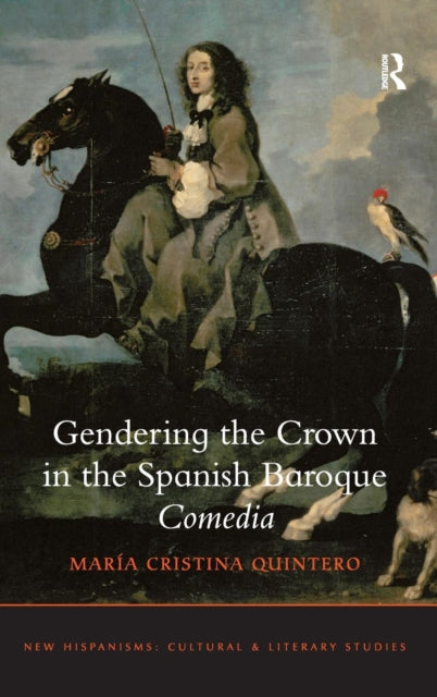 Book cover of: Gendering the Crown in the Spanish Baroque Comedia. By: Maria Cristina Quintero