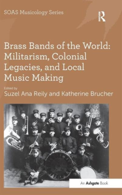 Book cover of: Brass Bands of the World: Militarism, Colonial Legacies, and Local Music Making. By: Suzel Ana Reily