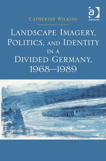 Book cover of: Landscape Imagery, Politics, and Identity in a Divided Germany, 1968–1989
