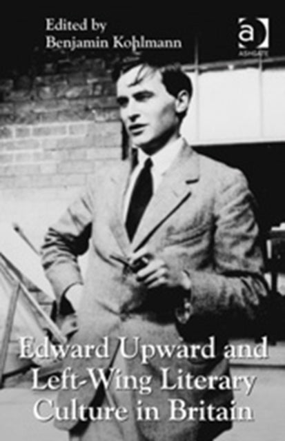 Book cover of: Edward Upward and Left-Wing Literary Culture in Britain. By: Benjamin Kohlmann