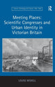 Book cover of: Meeting Places: Scientific Congresses and Urban Identity in Victorian Britain. By: Louise Miskell