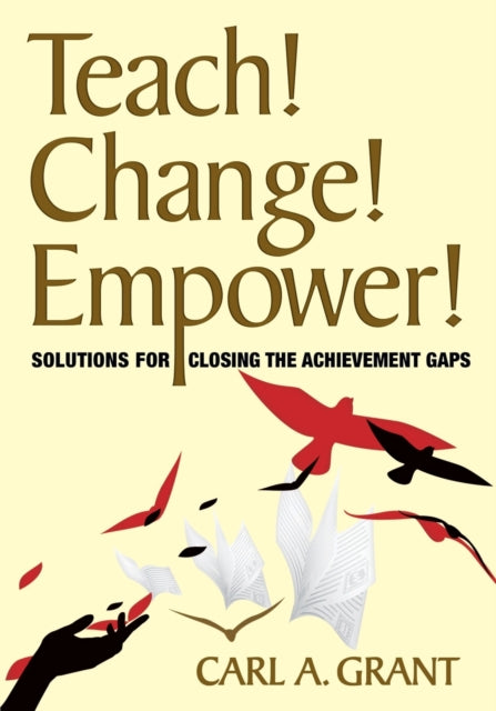 Book cover of: Teach! Change! Empower!. By: Carl A. Grant