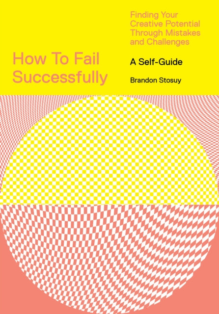 Book cover of: How to Fail Successfully: Finding Your Creative Potential Through Mistakes and Challenges. By: Brandon Stosuy