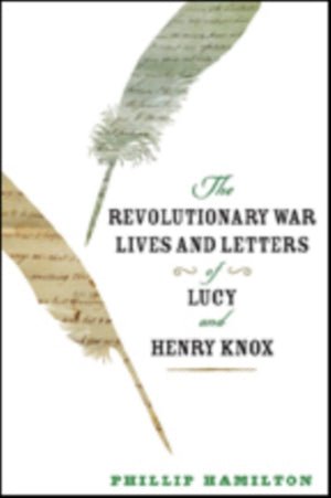 Revolutionary War Lives and Letters of Lucy and Henry Knox
