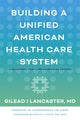 Book cover of: Building a Unified American Health Care System. By: Gilead I. Lancaster