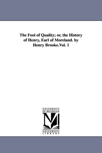 Book cover of: Fool of Quality; or, the History of Henry, Earl of Moreland. by Henry Brooke.Vol. 1