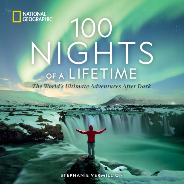 100 Nights of a Lifetime, The World's Ultimate Adventures After Dark 9781426223372 Stephanie Vermillion