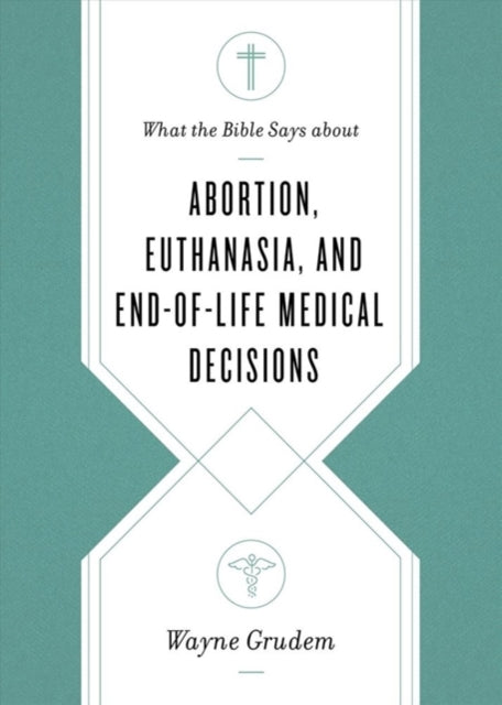 Book cover of: What the Bible Says about Abortion, Euthanasia, and End-of-Life Medical Decisions. By: Wayne Grudem