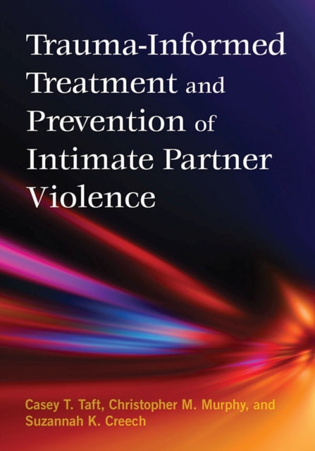 Book cover of: Trauma-Informed Treatment and Prevention of Intimate Partner Violence. By: Casey T. Taft