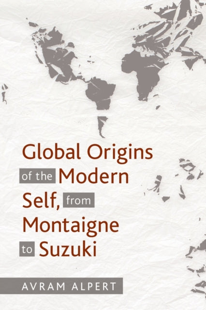 Book cover of: Global Origins of the Modern Self, from Montaigne to Suzuki. By: Avram Alpert