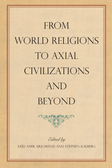 Book cover of: From World Religions to Axial Civilizations and Beyond. By: Kalberg ARJOMAND