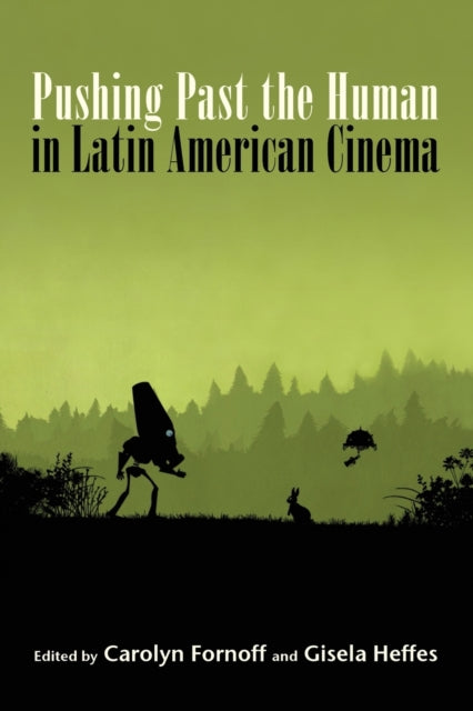 Book cover of: Pushing Past the Human in Latin American Cinema. By: Heffes FORNOFF