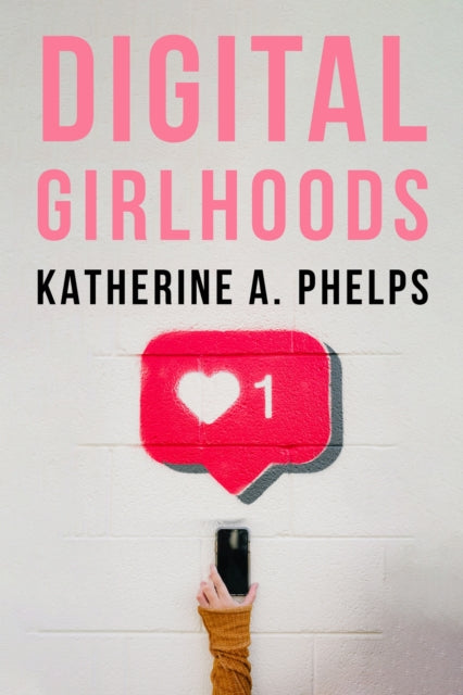 Book cover of: Digital Girlhoods. By: Katherine A. Phelps