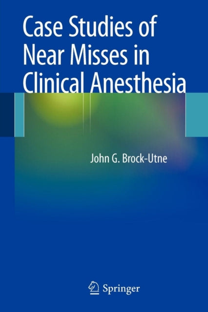 Book cover of: Case Studies of Near Misses in Clinical Anesthesia. By: Brock-Utne, MD, PhD, FFA(SA), John G.