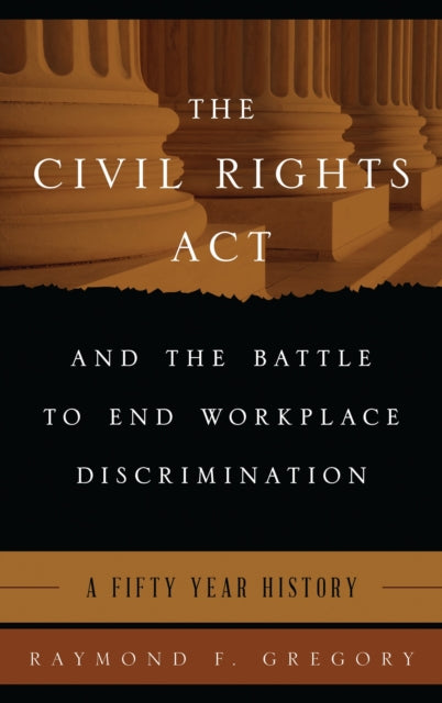 Book cover of: Civil Rights Act and the Battle to End Workplace Discrimination. By: Raymond F. Gregory