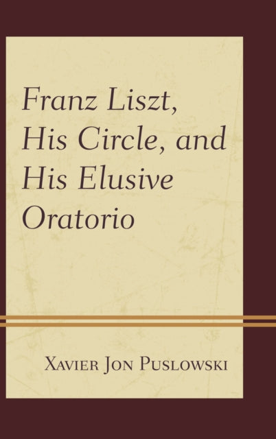 Book cover of: Franz Liszt, His Circle, and His Elusive Oratorio. By: Xavier Jon Puslowski