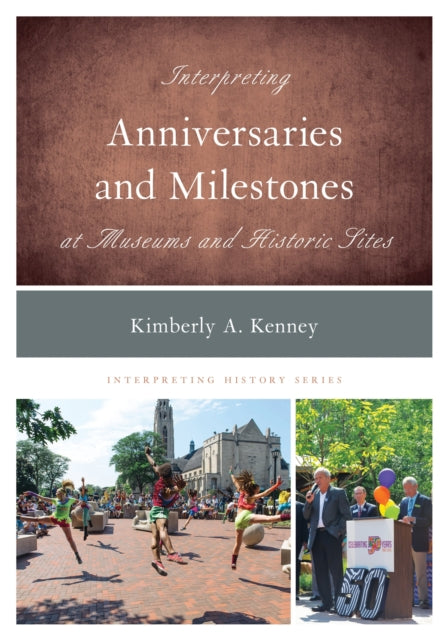 Book cover of: Interpreting Anniversaries and Milestones at Museums and Historic Sites. By: Kimberly Kenney