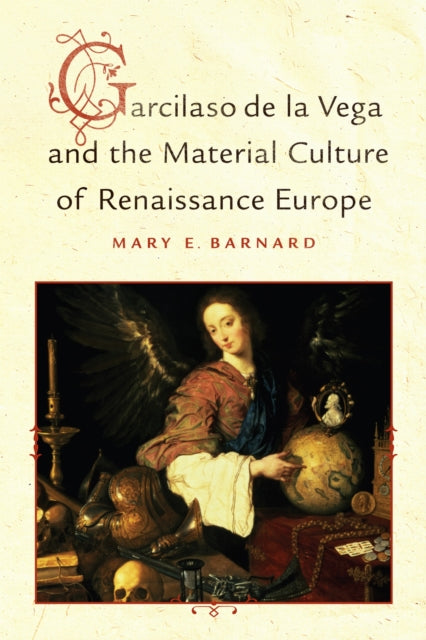 Book cover of: Garcilaso De La Vega and the Material Culture of Renaissance Europe. By: Mary E. Barnard