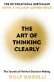 Art of Thinking Clearly, The Secrets of Perfect Decision-Making 9781444759563 Rolf Dobelli