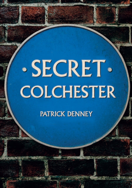 Book cover of: Secret Colchester. By: Patrick Denney