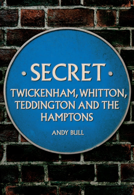 Book cover of: Secret Twickenham, Whitton, Teddington and the Hamptons. By: Andy Bull